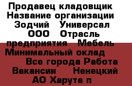 Продавец-кладовщик › Название организации ­ Зодчий - Универсал, ООО › Отрасль предприятия ­ Мебель › Минимальный оклад ­ 15 000 - Все города Работа » Вакансии   . Ненецкий АО,Харута п.